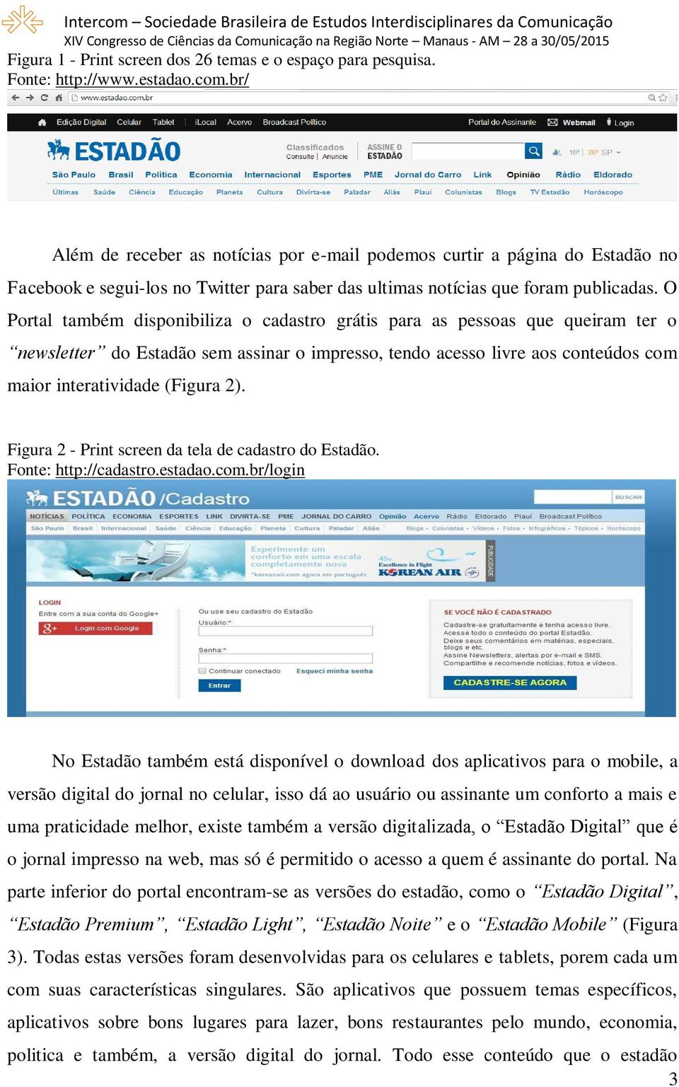 O Portal também disponibiliza o cadastro grátis para as pessoas que queiram ter o newsletter do Estadão sem assinar o impresso, tendo acesso livre aos conteúdos com maior interatividade (Figura 2).