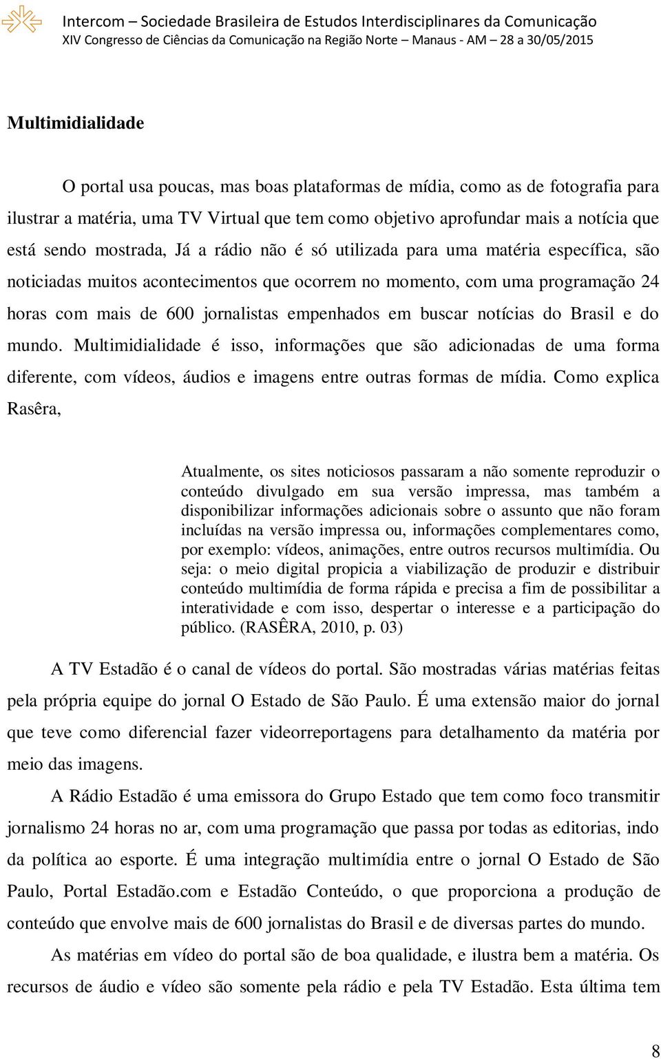 em buscar notícias do Brasil e do mundo. Multimidialidade é isso, informações que são adicionadas de uma forma diferente, com vídeos, áudios e imagens entre outras formas de mídia.