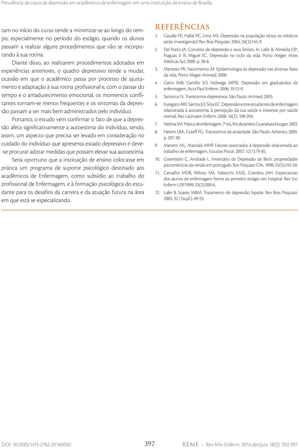 profissional e, com o passar do tempo e o amadurecimento emocional, os momentos conflitantes tornam-se menos frequentes e os sintomas da depressão passam a ser mais bem administrados pelo indivíduo.