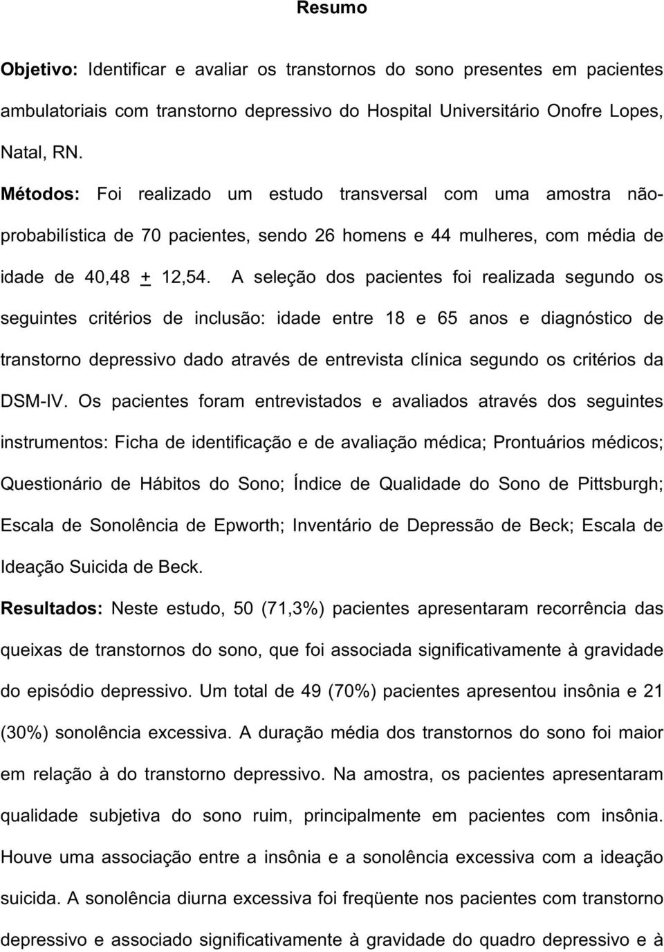 A seleção dos pacientes foi realizada segundo os seguintes critérios de inclusão: idade entre 18 e 65 anos e diagnóstico de transtorno depressivo dado através de entrevista clínica segundo os