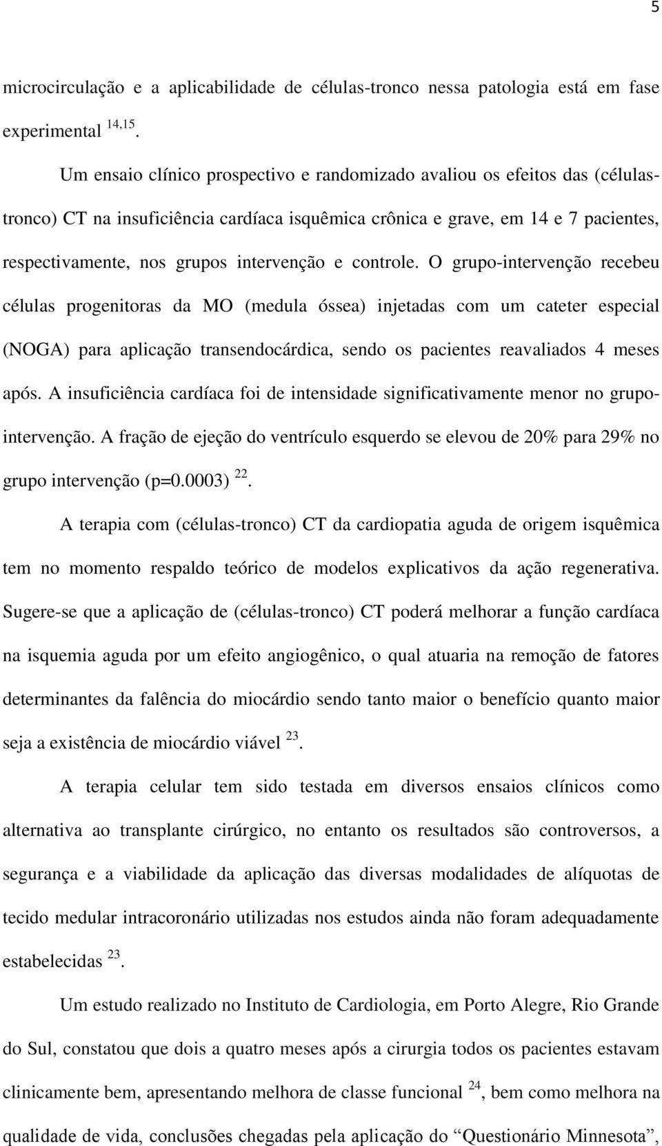 e controle. O grupo-intervenção recebeu células progenitoras da MO (medula óssea) injetadas com um cateter especial (NOGA) para aplicação transendocárdica, sendo os pacientes reavaliados 4 meses após.