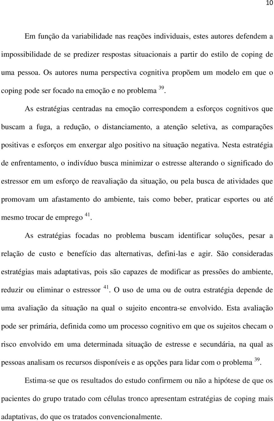 As estratégias centradas na emoção correspondem a esforços cognitivos que buscam a fuga, a redução, o distanciamento, a atenção seletiva, as comparações positivas e esforços em enxergar algo positivo