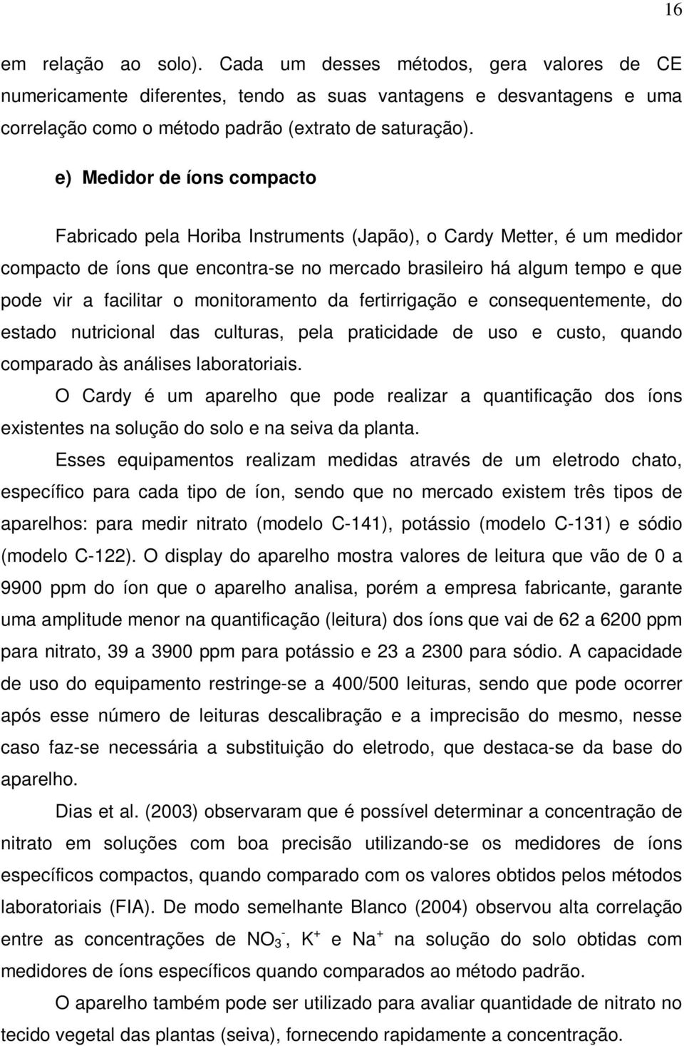 monitoramento da fertirrigação e consequentemente, do estado nutricional das culturas, pela praticidade de uso e custo, quando comparado às análises laboratoriais.