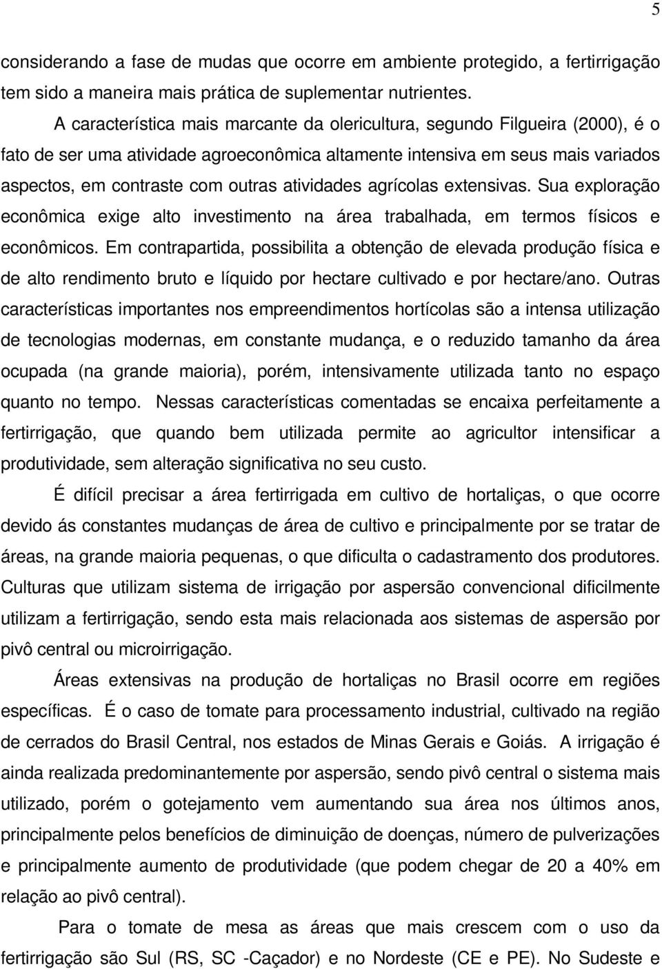 atividades agrícolas extensivas. Sua exploração econômica exige alto investimento na área trabalhada, em termos físicos e econômicos.