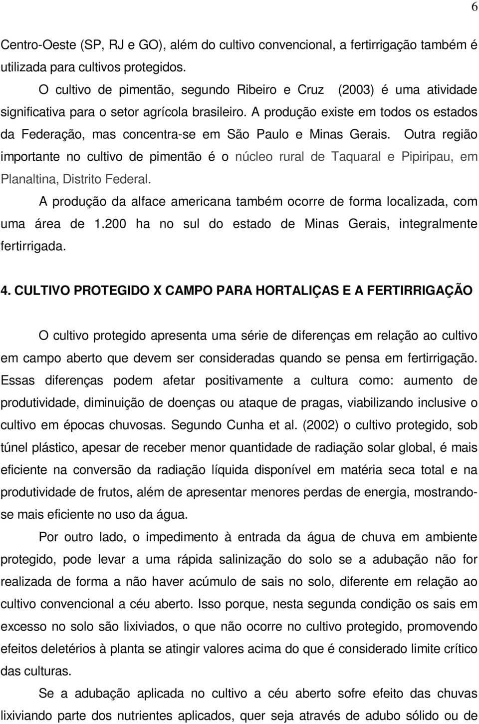 A produção existe em todos os estados da Federação, mas concentra-se em São Paulo e Minas Gerais.