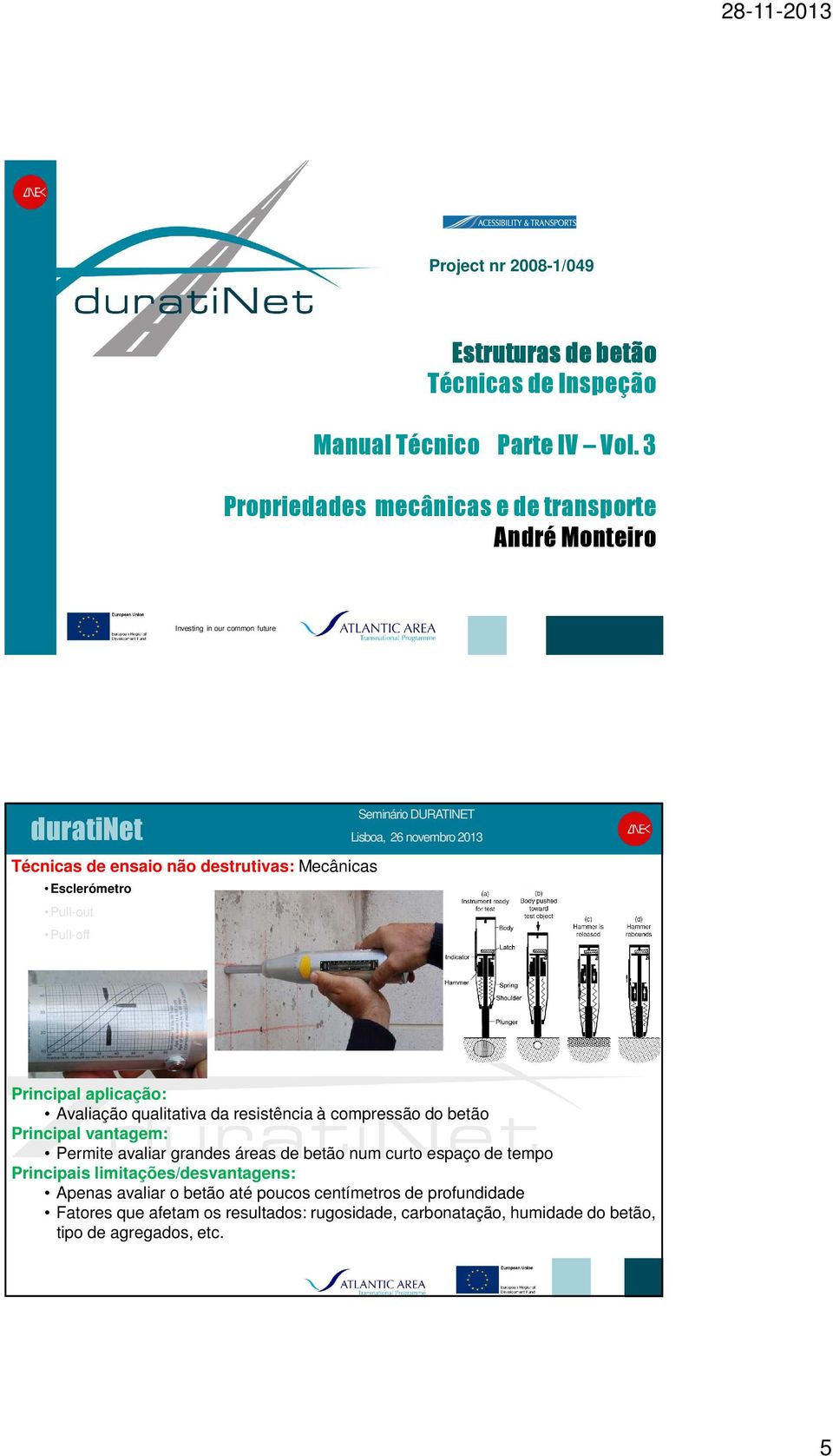 Pull-off Principal aplicação: Avaliação qualitativa da resistência à compressão do betão Principal vantagem: Permite avaliar grandes áreas de betão num