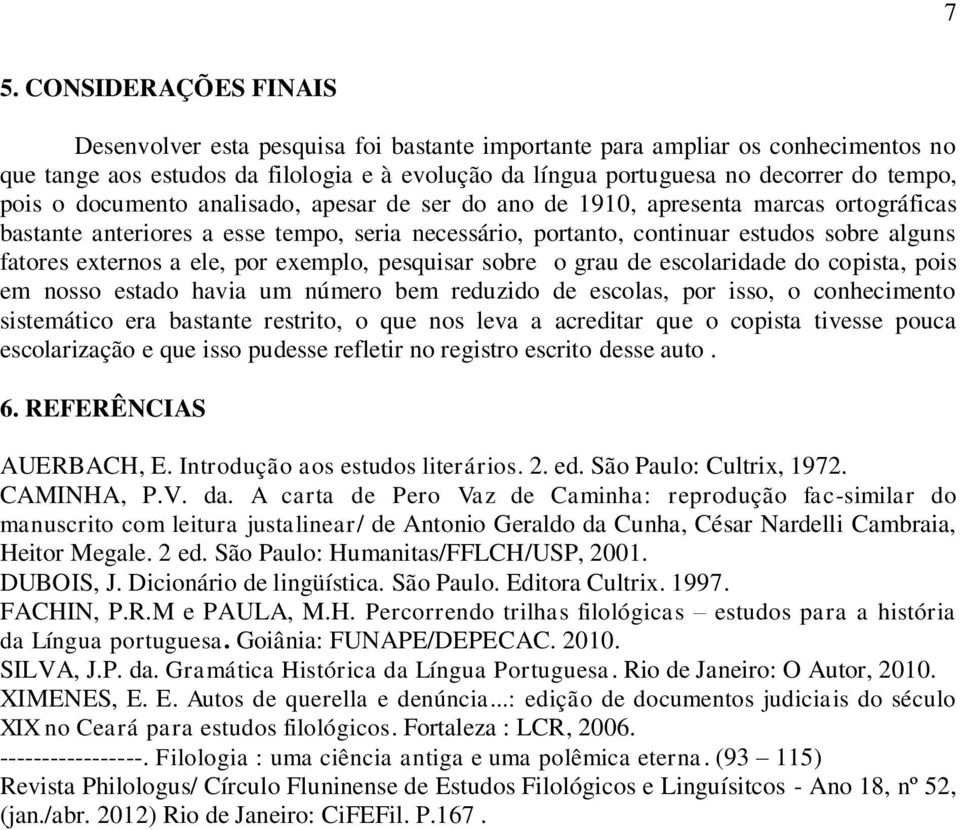 ele, por exemplo, pesquisar sobre o grau de escolaridade do copista, pois em nosso estado havia um número bem reduzido de escolas, por isso, o conhecimento sistemático era bastante restrito, o que