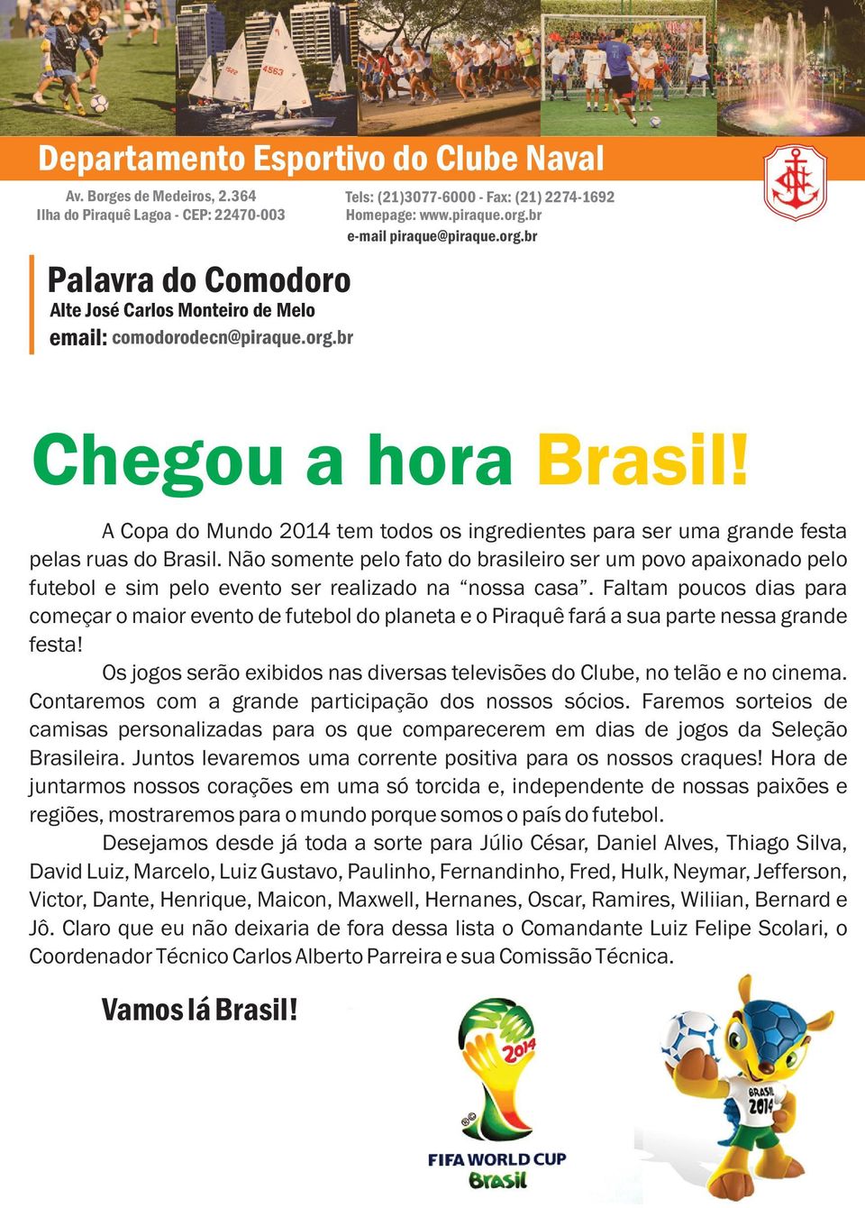 Não somente pelo fato do brasileiro ser um povo apaixonado pelo futebol e sim pelo evento ser realizado na nossa casa.