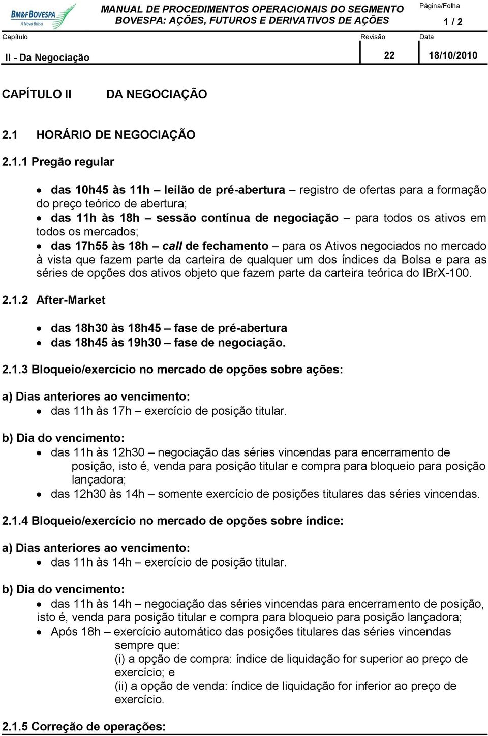 11h às 18h sessão contínua de negociação para todos os ativos em todos os mercados; das 17h55 às 18h call de fechamento para os Ativos negociados no mercado à vista que fazem parte da carteira de