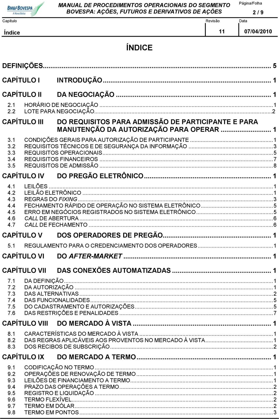 .. 3 3.3 REQUISITOS OPERACIONAIS... 5 3.4 REQUISITOS FINANCEIROS... 7 3.5 REQUISITOS DE ADMISSÃO... 8 CAPÍTULO IV DO PREGÃO ELETRÔNICO... 1 4.1 LEILÕES... 1 4.2 LEILÃO ELETRÔNICO... 1 4.3 REGRAS DO FIXING.