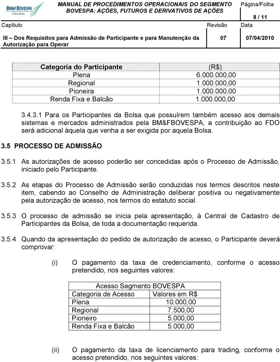 4.3.1 Para os Participantes da Bolsa que possuírem também acesso aos demais sistemas e mercados administrados pela BM&FBOVESPA, a contribuição ao FDO será adicional àquela que venha a ser exigida por