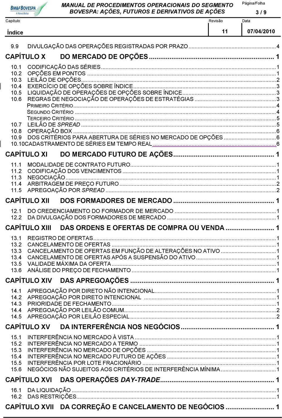 .. 4 SEGUNDO CRITÉRIO... 4 TERCEIRO CRITÉRIO... 5 10.7 LEILÃO DE SPREAD... 5 10.8 OPERAÇÃO BOX... 6 10.9 DOS CRITÉRIOS PARA ABERTURA DE SÉRIES NO MERCADO DE OPÇÕES... 6 10.10CADASTRAMENTO DE SÉRIES EM TEMPO REAL.