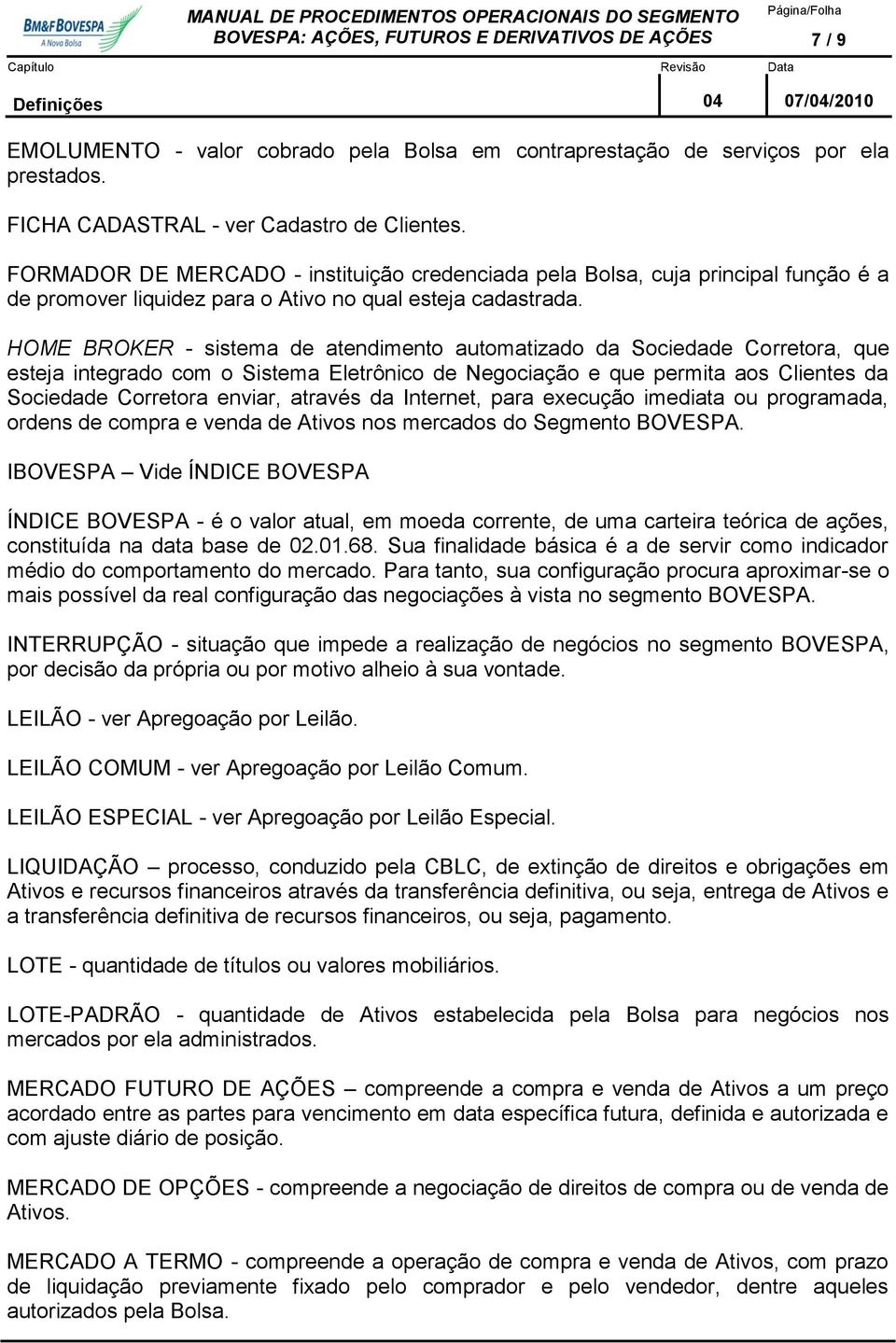 HOME BROKER - sistema de atendimento automatizado da Sociedade Corretora, que esteja integrado com o Sistema Eletrônico de Negociação e que permita aos Clientes da Sociedade Corretora enviar, através