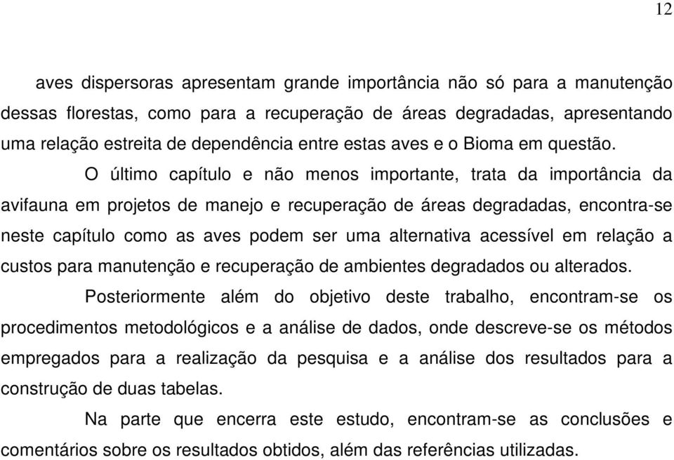 O último capítulo e não menos importante, trata da importância da avifauna em projetos de manejo e recuperação de áreas degradadas, encontra-se neste capítulo como as aves podem ser uma alternativa