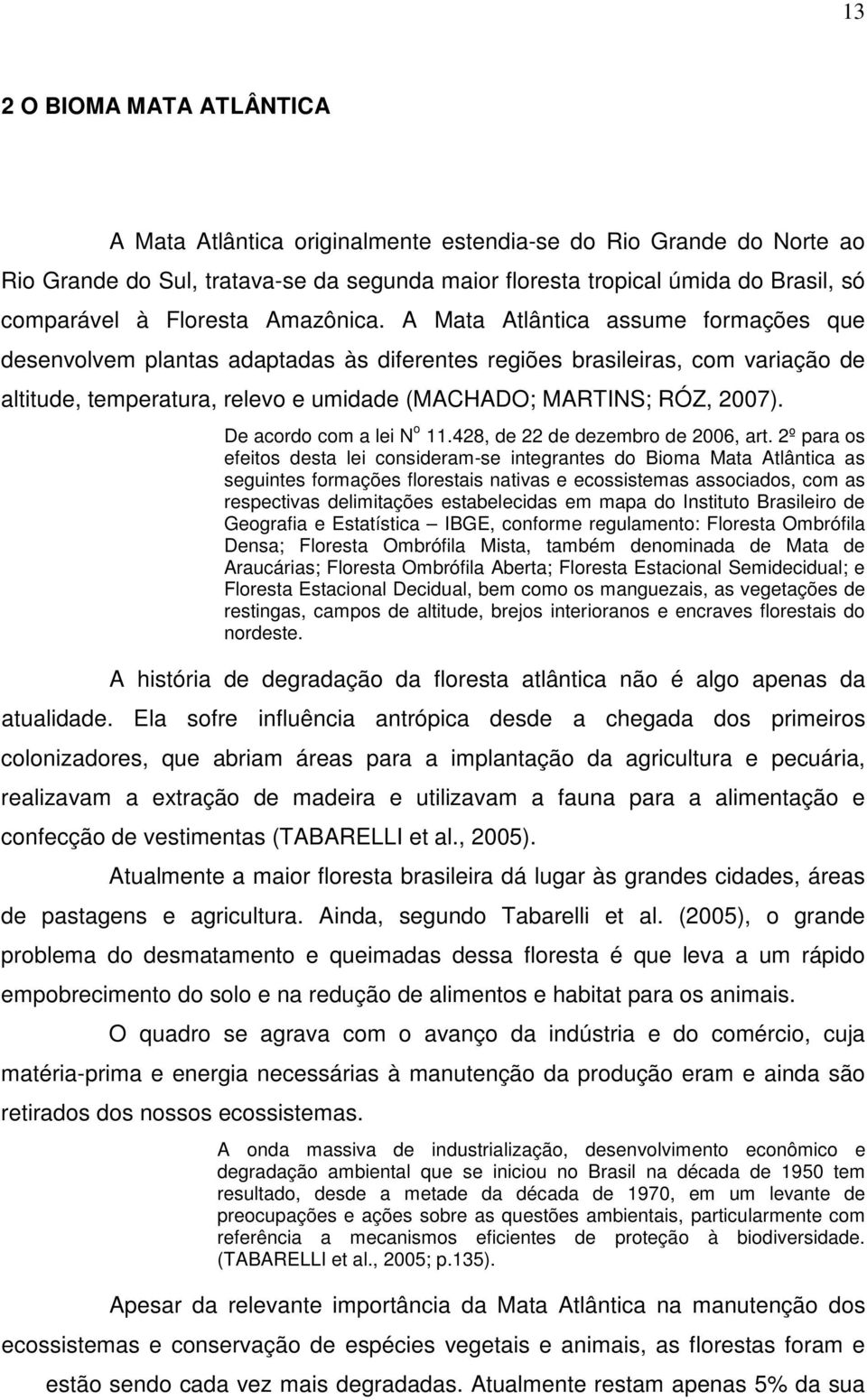 A Mata Atlântica assume formações que desenvolvem plantas adaptadas às diferentes regiões brasileiras, com variação de altitude, temperatura, relevo e umidade (MACHADO; MARTINS; RÓZ, 2007).