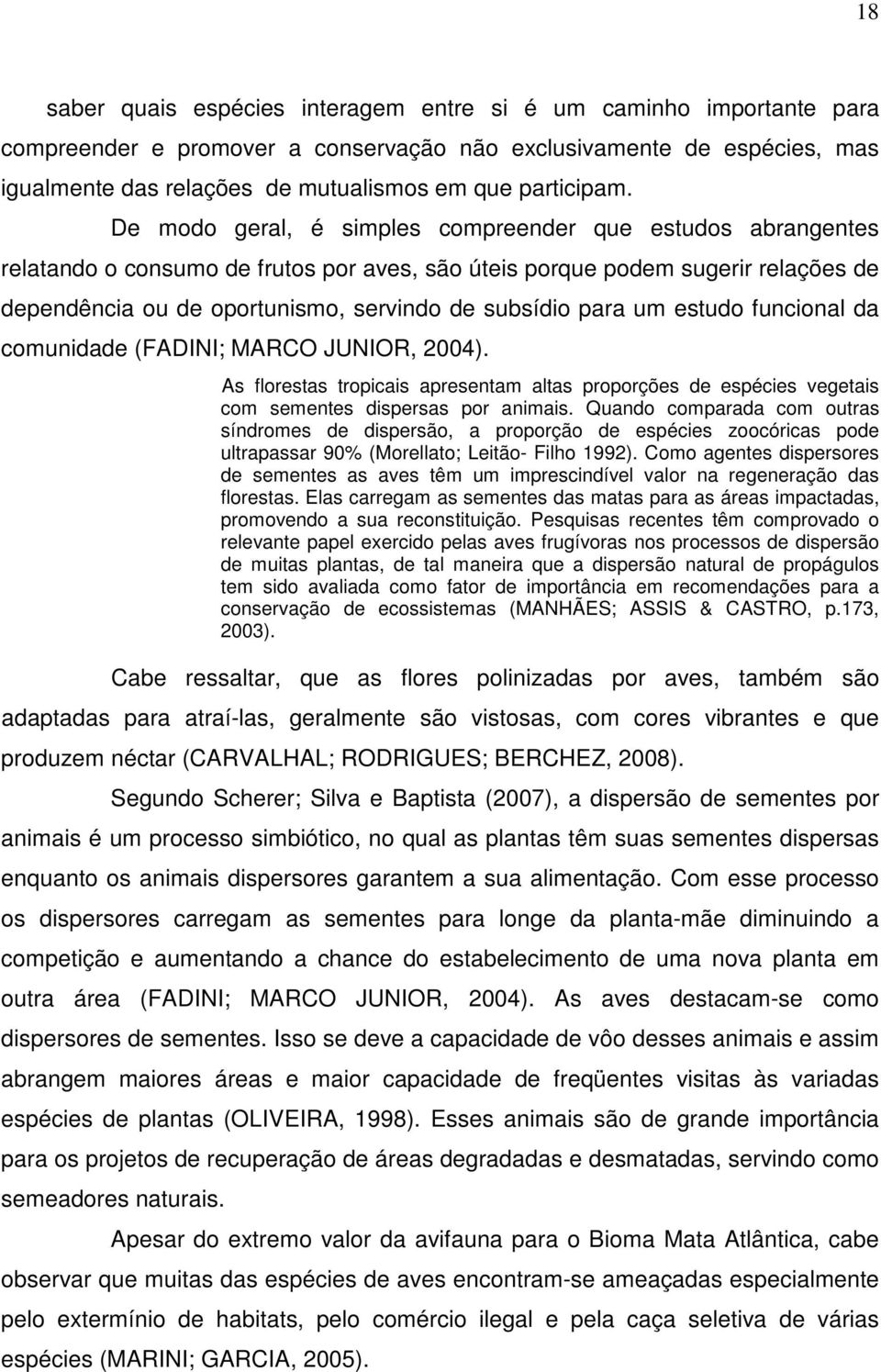 De modo geral, é simples compreender que estudos abrangentes relatando o consumo de frutos por aves, são úteis porque podem sugerir relações de dependência ou de oportunismo, servindo de subsídio