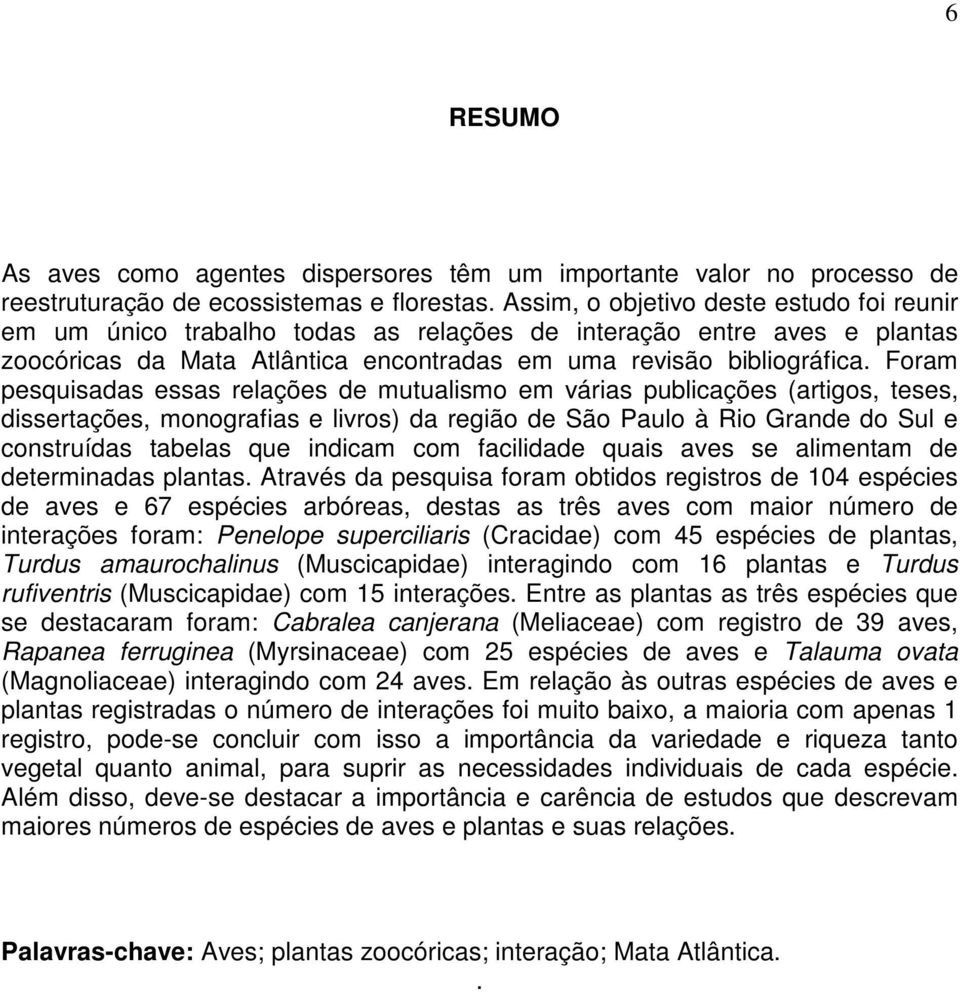 Foram pesquisadas essas relações de mutualismo em várias publicações (artigos, teses, dissertações, monografias e livros) da região de São Paulo à Rio Grande do Sul e construídas tabelas que indicam