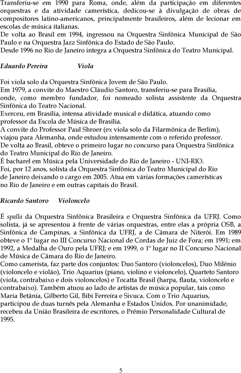 Desde 1996 no Rio de Janeiro integra a Orquestra Sinfônica do Teatro Municipal. Eduardo Pereira Viola Foi viola solo da Orquestra Sinfônica Jovem de São Paulo.