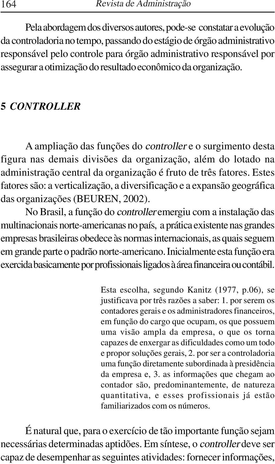 5 CONTROLLER A ampliação das funções do controller e o surgimento desta figura nas demais divisões da organização, além do lotado na administração central da organização é fruto de três fatores.