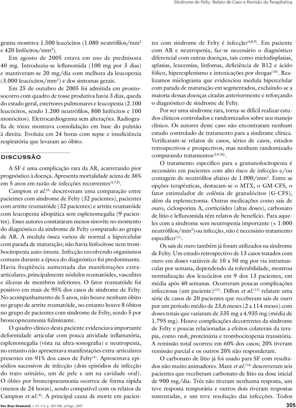 Em 25 de outubro de 2005 foi admitida em prontosocorro com quadro de tosse produtiva havia 3 dias, queda do estado geral, estertores pulmonares e leucopenia (2.100 leucócitos, sendo 1.