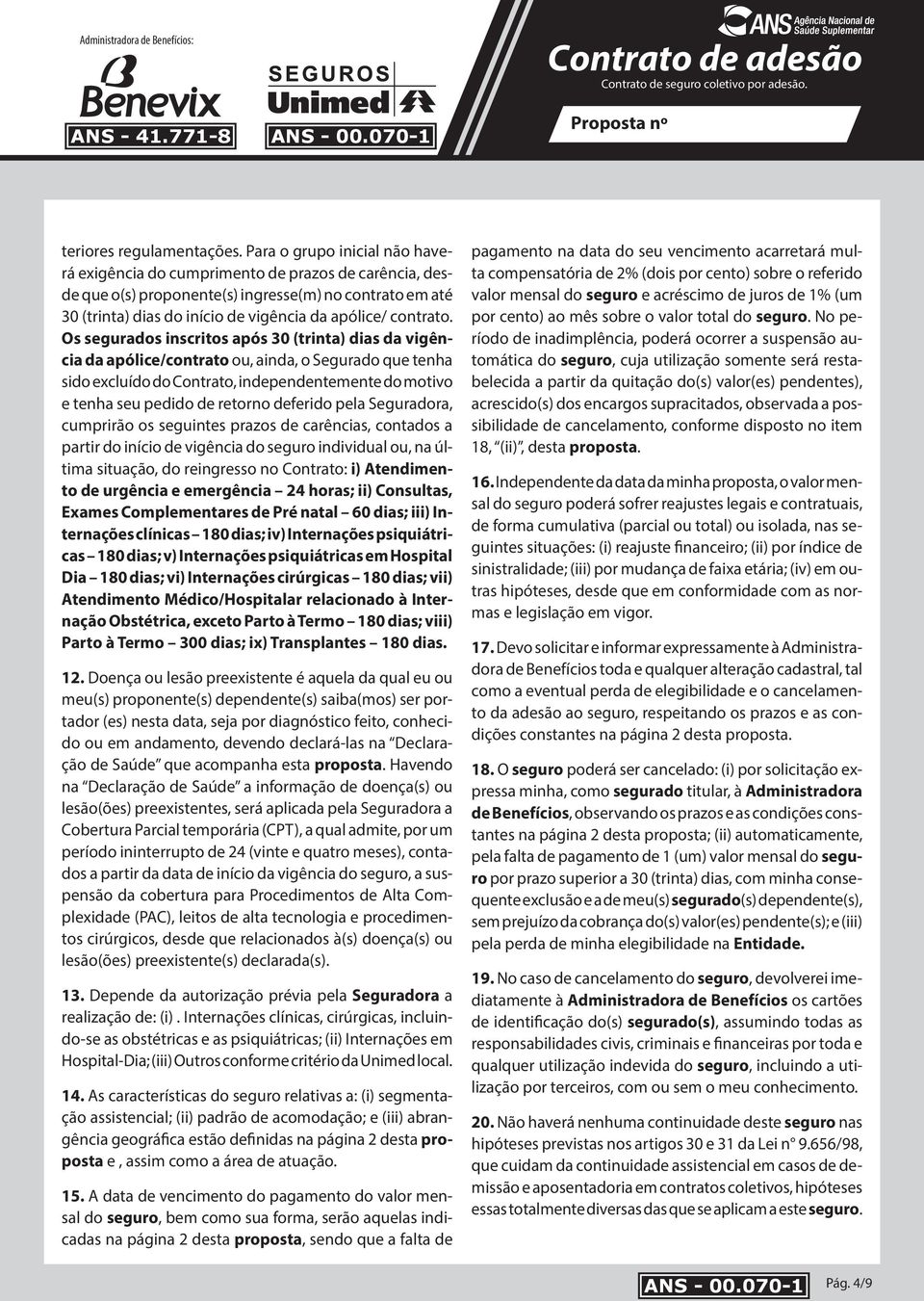 Os segurados inscritos após 30 (trinta) dias da vigência da apólice/contrato ou, ainda, o Segurado que tenha sido excluído do Contrato, independentemente do motivo e tenha seu pedido de retorno