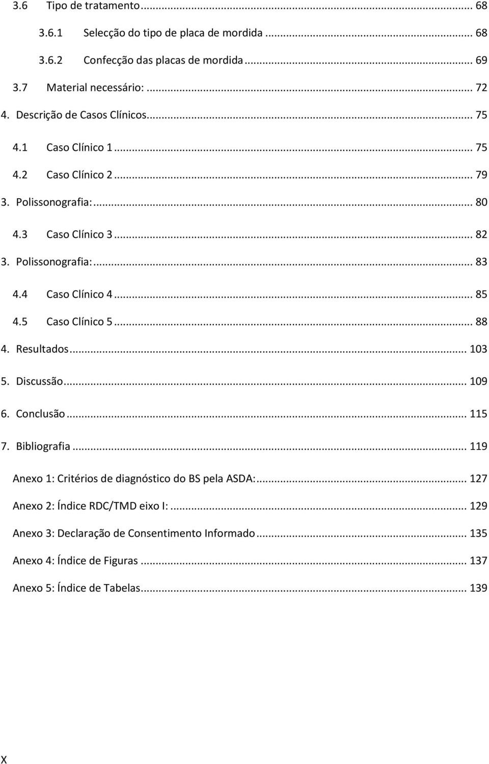 4 Caso Clínico 4... 85 4.5 Caso Clínico 5... 88 4. Resultados... 103 5. Discussão... 109 6. Conclusão... 115 7. Bibliografia.