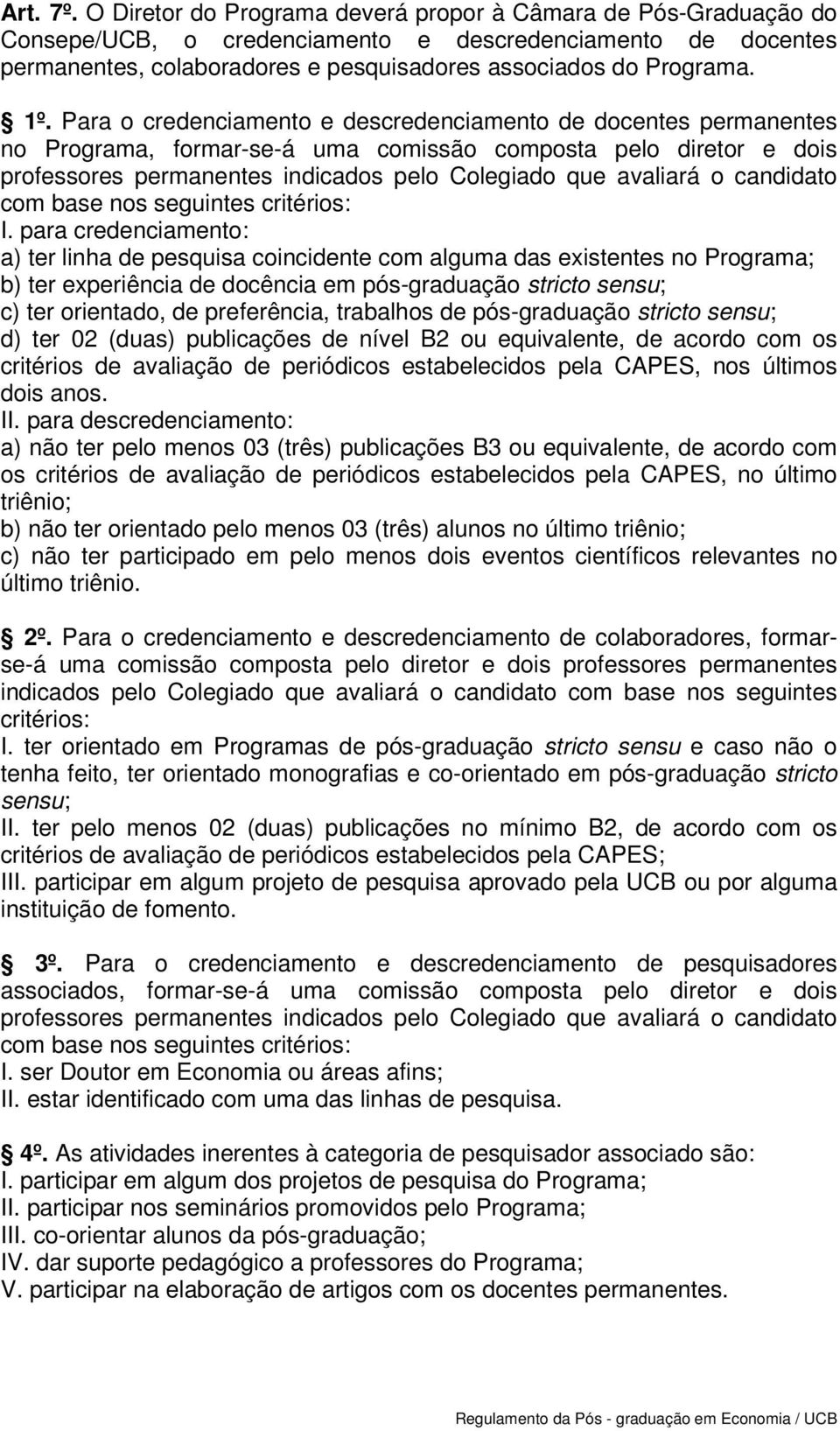 Para o credenciamento e descredenciamento de docentes permanentes no Programa, formar-se-á uma comissão composta pelo diretor e dois professores permanentes indicados pelo Colegiado que avaliará o