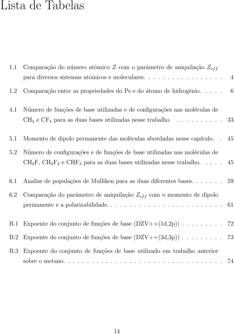 Número de funções de base utilizadas e de configurações nas moléculas de CH 4 e CF 4 para as duas bases utilizadas nesse trabalho........... 33 5.