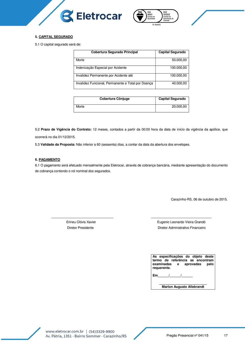 2 Prazo de Vigência do Contrato: 12 meses, contados a partir da 00:00 hora da data de início da vigência da apólice, que ocorrerá no dia 01/12/2015. 5.