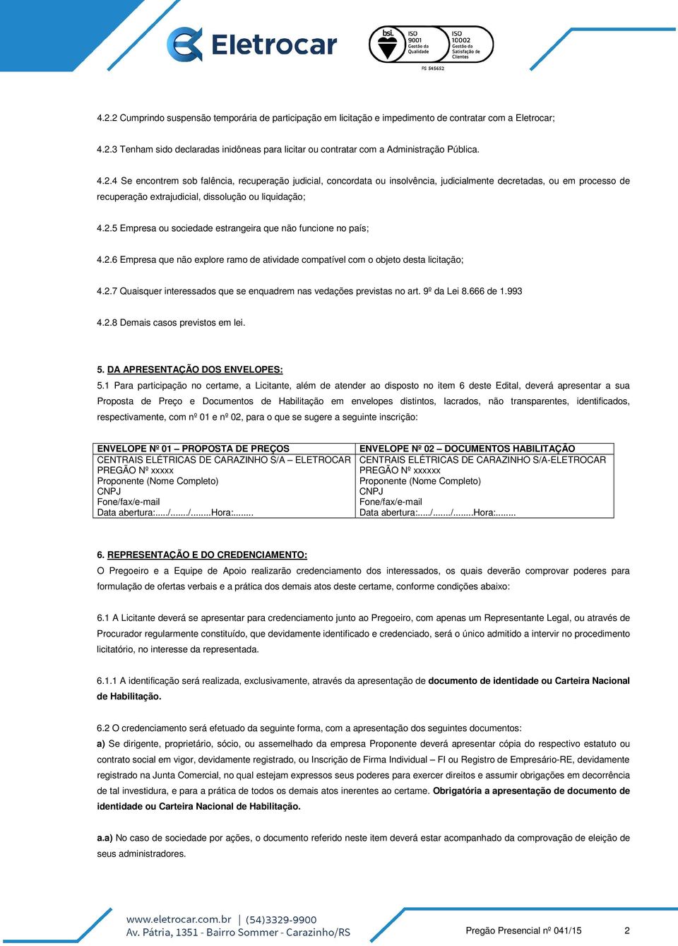 2.6 Empresa que não explore ramo de atividade compatível com o objeto desta licitação; 4.2.7 Quaisquer interessados que se enquadrem nas vedações previstas no art. 9º da Lei 8.666 de 1.993 4.2.8 Demais casos previstos em lei.