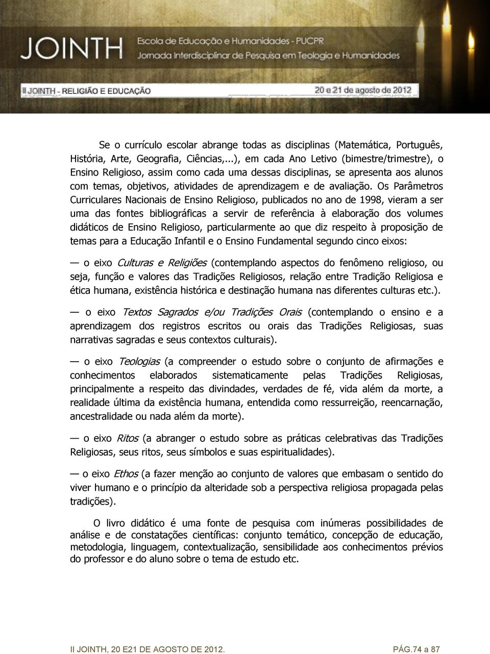 Os Parâmetros Curriculares Nacionais de Ensino Religioso, publicados no ano de 1998, vieram a ser uma das fontes bibliográficas a servir de referência à elaboração dos volumes didáticos de Ensino