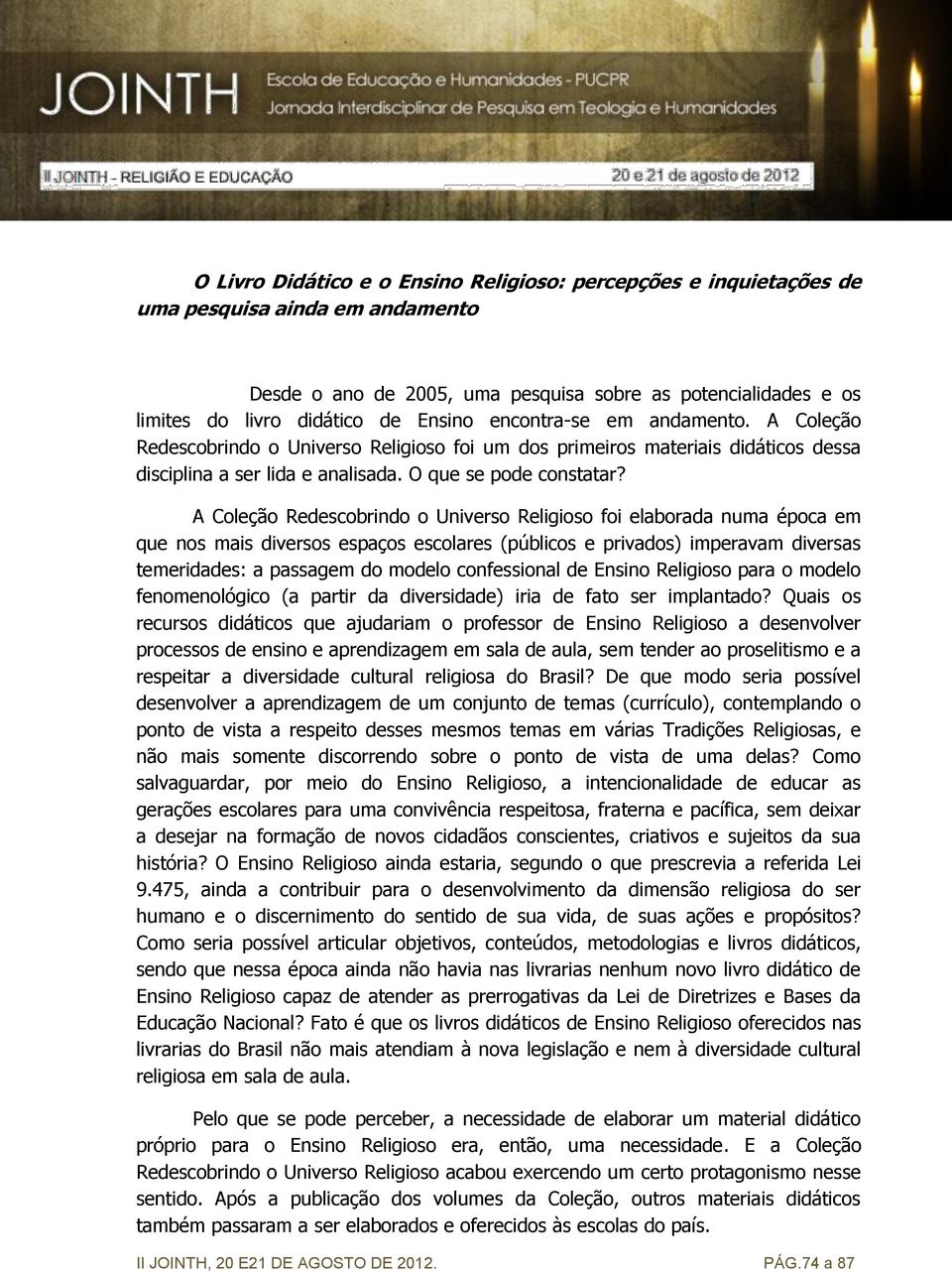 A Coleção Redescobrindo o Universo Religioso foi elaborada numa época em que nos mais diversos espaços escolares (públicos e privados) imperavam diversas temeridades: a passagem do modelo