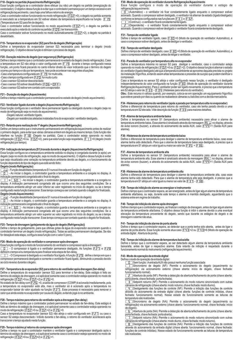 Caso o controlador estiver funcionando no modo refrigeração ([F] =), o degelo na partida somente é executado se a temperatura em S estiver abaixo da temperatura especificada na função [F9]