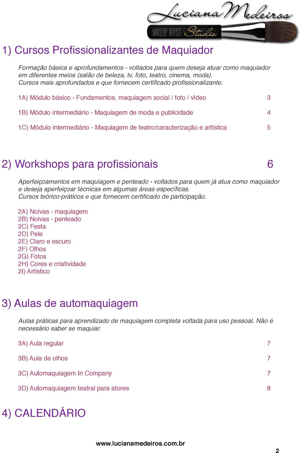 1A) Módulo básico - Fundamentos, maquiagem social / foto / vídeo 3 1B) Módulo intermediário - Maquiagem de moda e publicidade 4 1C) Módulo intermediário - Maquiagem de teatro/caracterização e