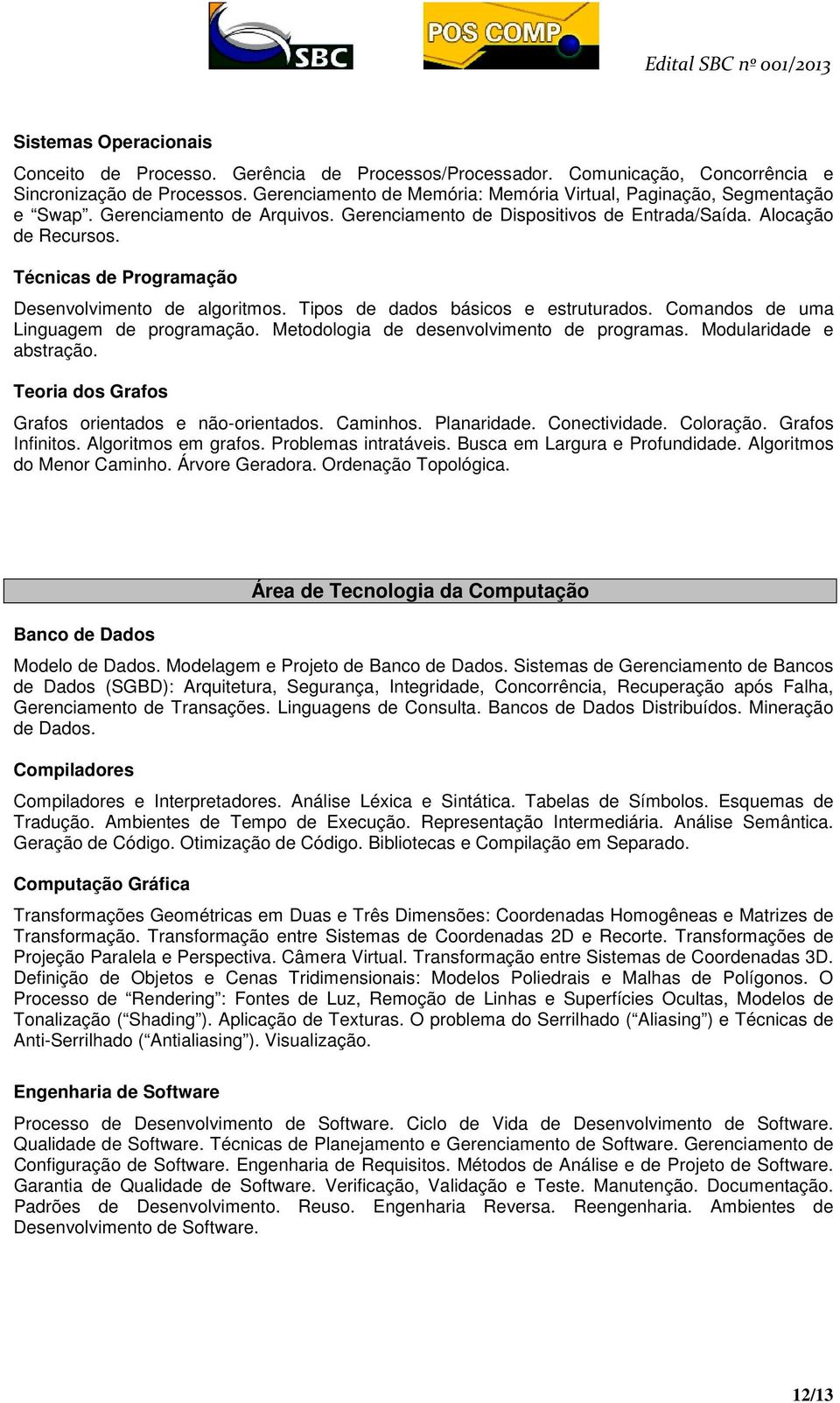 Técnicas de Programação Desenvolvimento de algoritmos. Tipos de dados básicos e estruturados. Comandos de uma Linguagem de programação. Metodologia de desenvolvimento de programas.