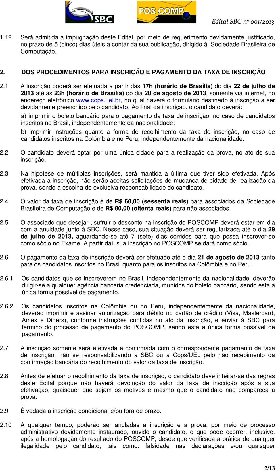 1 A inscrição poderá ser efetuada a partir das 17h (horário de Brasília) do dia 22 de julho de 2013 até às 23h (horário de Brasília) do dia 20 de agosto de 2013, somente via internet, no endereço