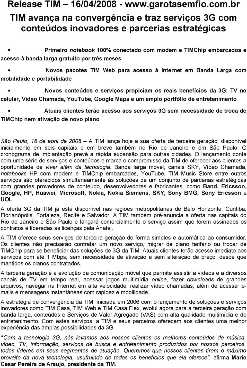 três meses Novos pacotes TIM Web para acesso à Internet em Banda Larga com mobilidade e portabilidade Novos conteúdos e serviços propiciam os reais benefícios da 3G: TV no celular, Vídeo Chamada,