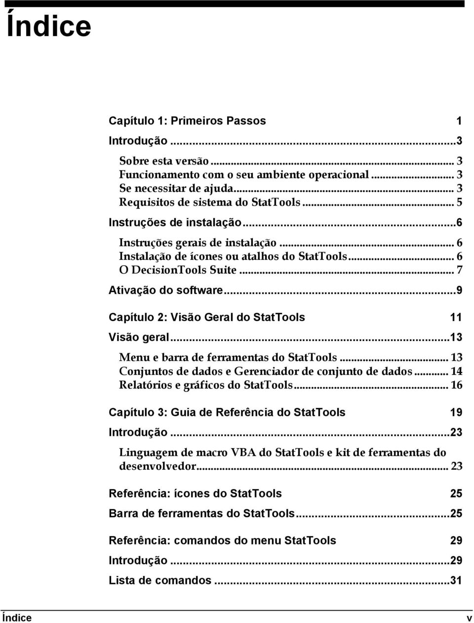 ..9 Capítulo 2: Visão Geral do StatTools 11 Visão geral...13 Menu e barra de ferramentas do StatTools... 13 Conjuntos de dados e Gerenciador de conjunto de dados.