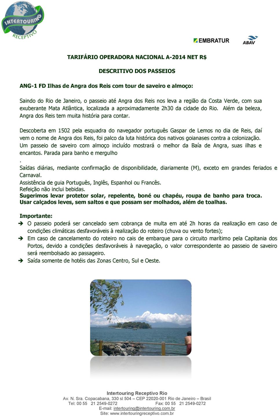 Descoberta em 1502 pela esquadra do navegador português Gaspar de Lemos no dia de Reis, daí vem o nome de Angra dos Reis, foi palco da luta histórica dos nativos goianases contra a colonização.