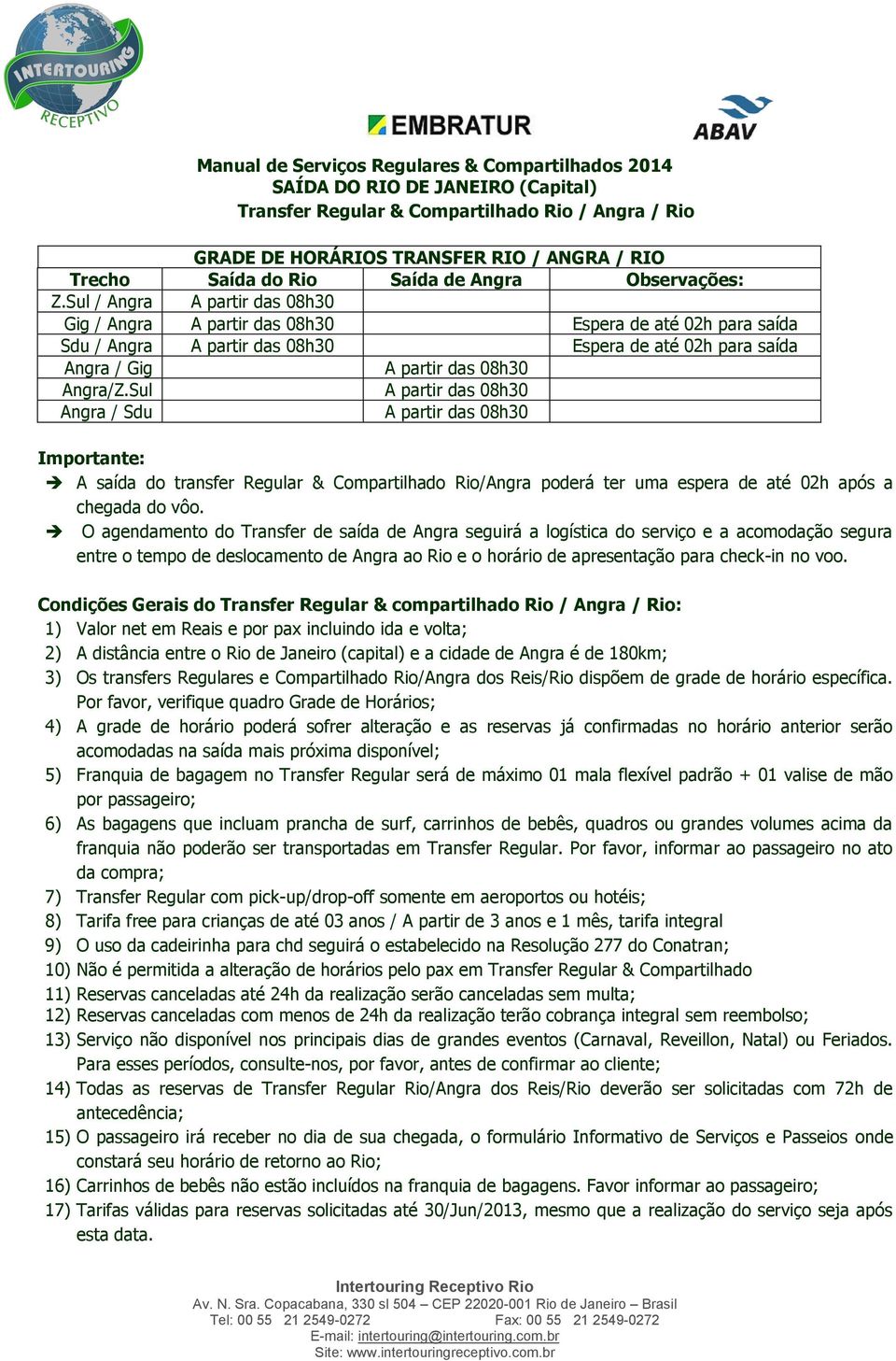 Sul / Angra A partir das 08h30 Gig / Angra A partir das 08h30 Espera de até 02h para saída Sdu / Angra A partir das 08h30 Espera de até 02h para saída Angra / Gig A partir das 08h30 Angra/Z.