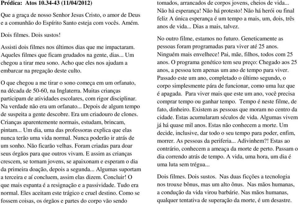 O que chegou a me tirar o sono começa em um orfanato, na década de 50-60, na Inglaterra. Muitas crianças participam de atividades escolares, com rigor disciplinar. Na verdade não era um orfanato.