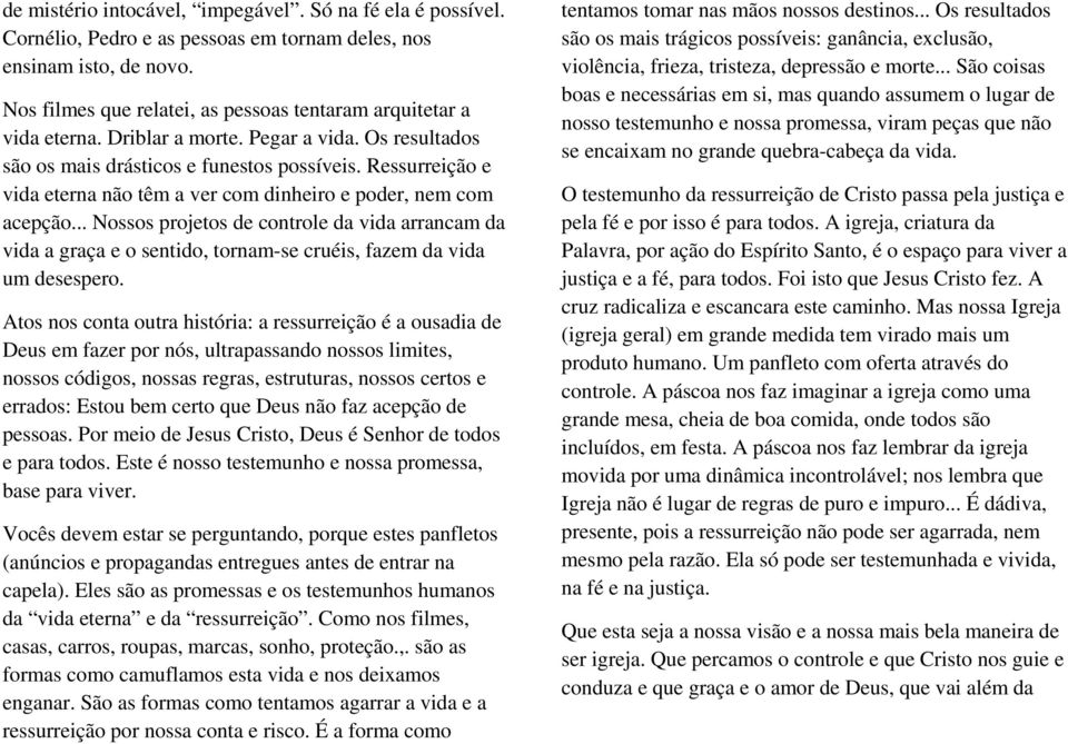 Ressurreição e vida eterna não têm a ver com dinheiro e poder, nem com acepção... Nossos projetos de controle da vida arrancam da vida a graça e o sentido, tornam-se cruéis, fazem da vida um desespero.