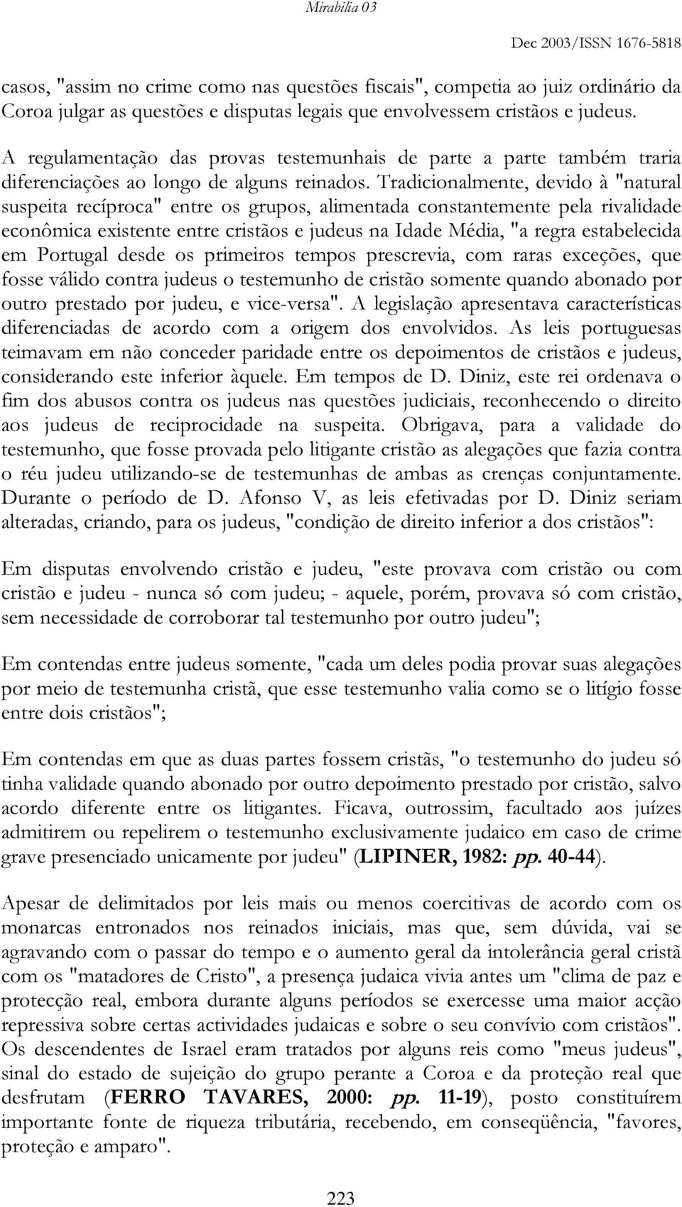 Tradicionalmente, devido à "natural suspeita recíproca" entre os grupos, alimentada constantemente pela rivalidade econômica existente entre cristãos e judeus na Idade Média, "a regra estabelecida em