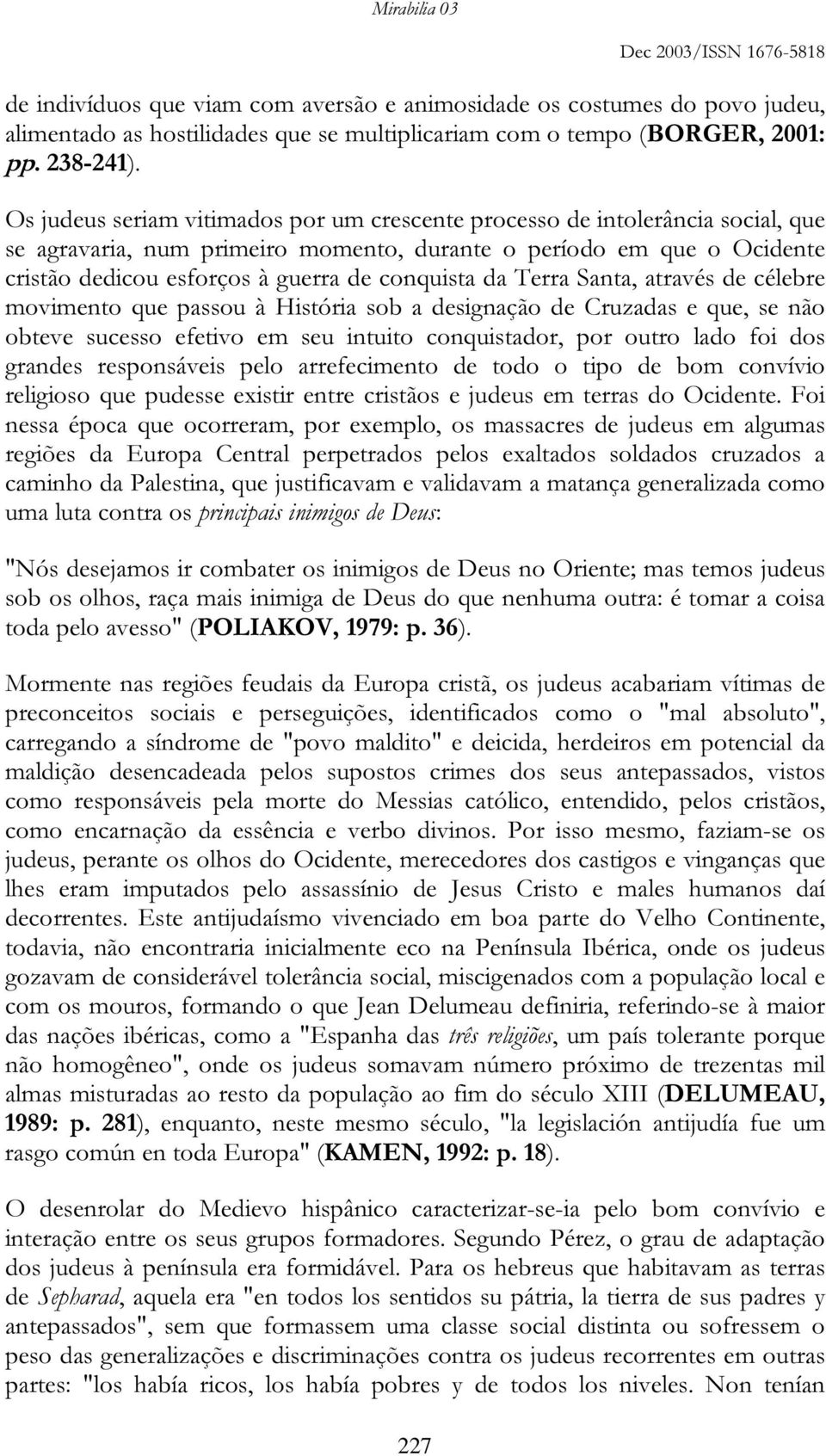 da Terra Santa, através de célebre movimento que passou à História sob a designação de Cruzadas e que, se não obteve sucesso efetivo em seu intuito conquistador, por outro lado foi dos grandes