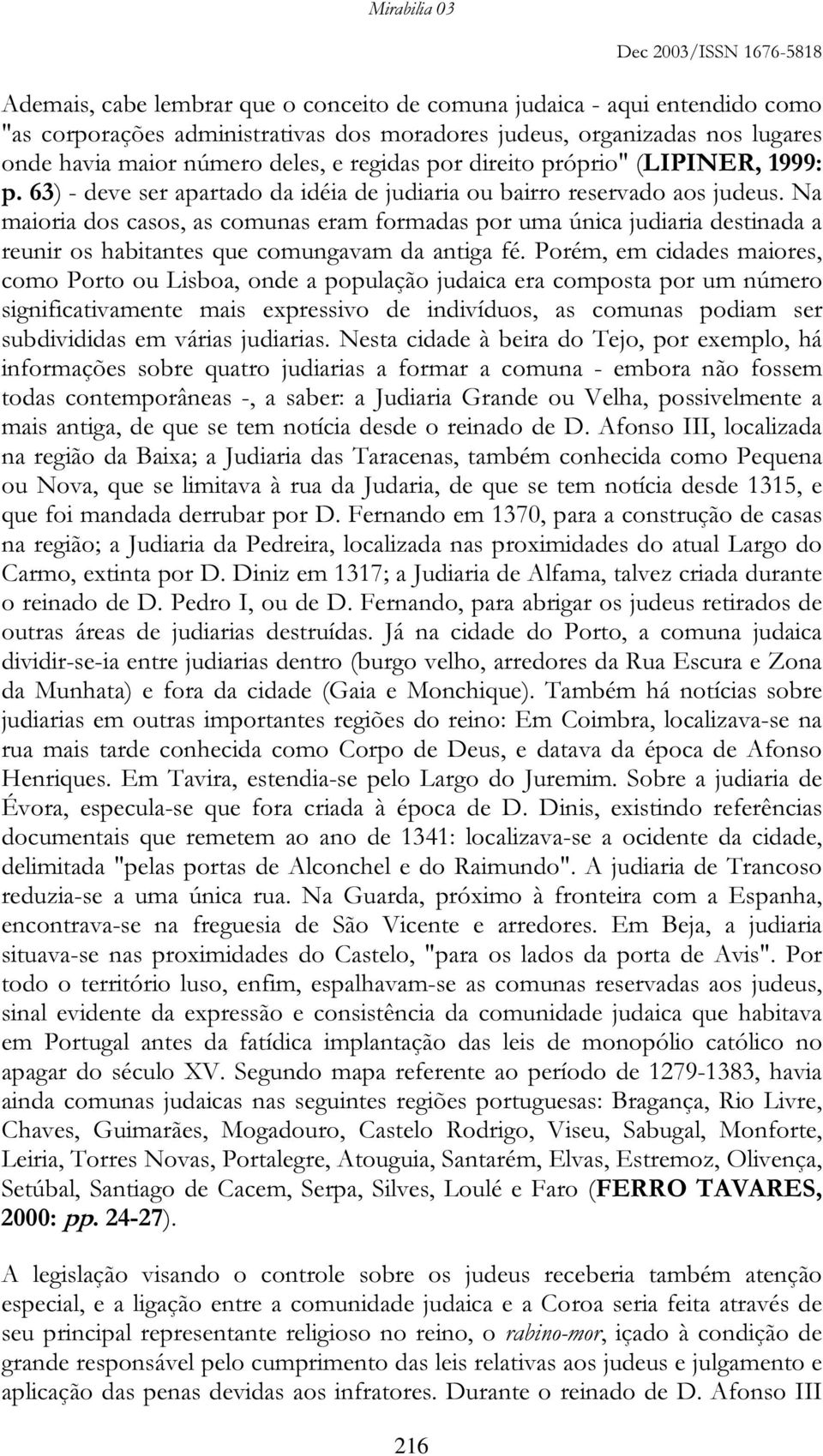 Na maioria dos casos, as comunas eram formadas por uma única judiaria destinada a reunir os habitantes que comungavam da antiga fé.