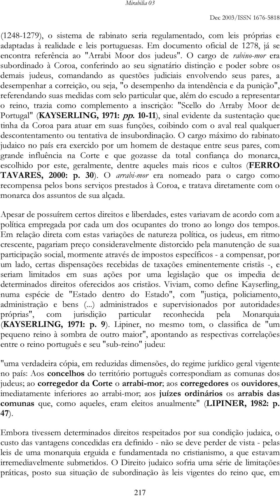 O cargo de rabino-mor era subordinado à Coroa, conferindo ao seu signatário distinção e poder sobre os demais judeus, comandando as questões judiciais envolvendo seus pares, a desempenhar a