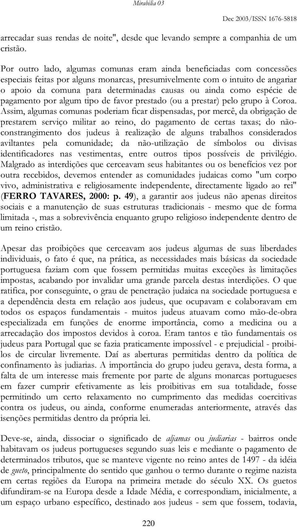 ainda como espécie de pagamento por algum tipo de favor prestado (ou a prestar) pelo grupo à Coroa.