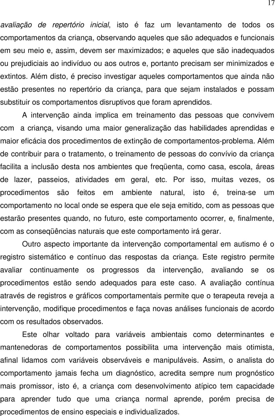 Além disto, é preciso investigar aqueles comportamentos que ainda não estão presentes no repertório da criança, para que sejam instalados e possam substituir os comportamentos disruptivos que foram