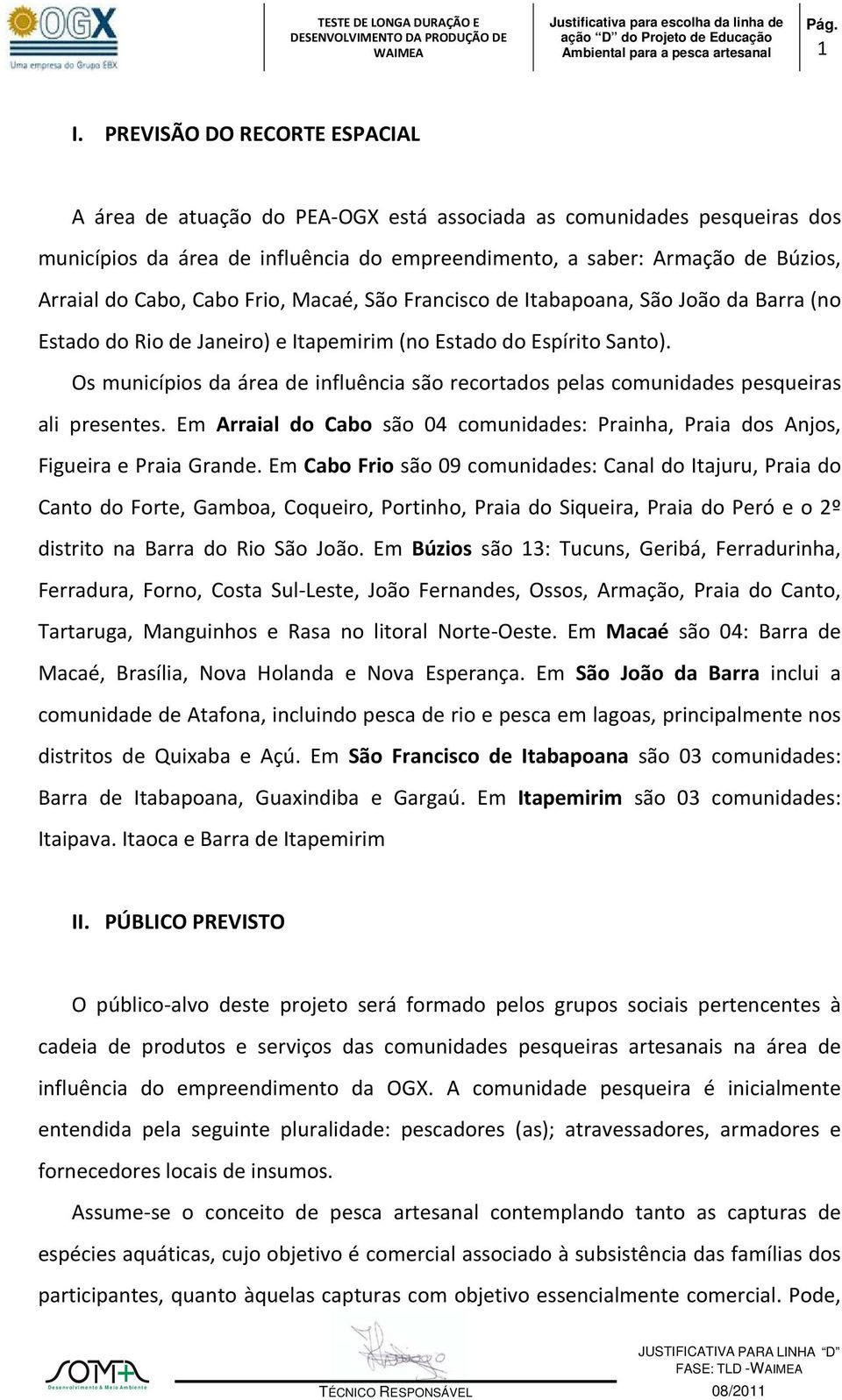 Os municípios da área de influência são recortados pelas comunidades pesqueiras ali presentes. Em Arraial do Cabo são 04 comunidades: Prainha, Praia dos Anjos, Figueira e Praia Grande.