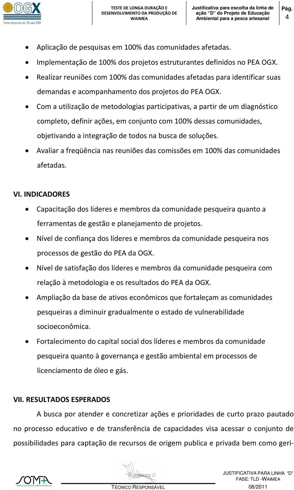 Com a utilização de metodologias participativas, a partir de um diagnóstico completo, definir ações, em conjunto com 100% dessas comunidades, objetivando a integração de todos na busca de soluções.